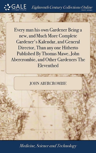 Every man his own Gardener Being a new, and Much More Complete Gardener's Kalendar, General Director, Than any one Hitherto Published By Thomas Mawe, John Abercrombie, Other Gardeners The Eleventhed