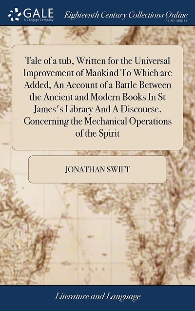 Tale of A tub, Written for the Universal Improvement Mankind To Which are Added, An Account Battle Between Ancient And Modern Books St James's Library Discourse, Concerning Mechanical Operations Spirit