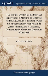 Tale of A tub, Written for the Universal Improvement Mankind To Which are Added, An Account Battle Between Ancient And Modern Books St James's Library Discourse, Concerning Mechanical Operations Spirit