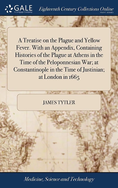 A Treatise on the Plague and Yellow Fever. With an Appendix, Containing Histories of at Athens Time Peloponnesian War; Constantinople Justinian; London 1665