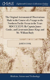 the Original Astronomical Observations Made Course of a Voyage to Northern Pacific Ocean Years MDCCLXXVI. By Captain James Cooke, and Lieutenant King; Mr. William Bayly