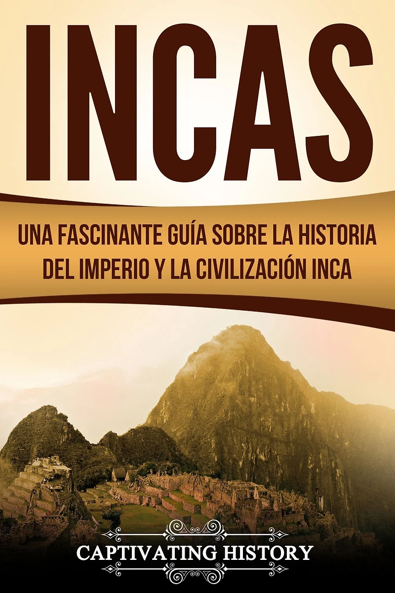 Incas: Una Fascinante Guía sobre la Historia del Imperio y Civilización Inca