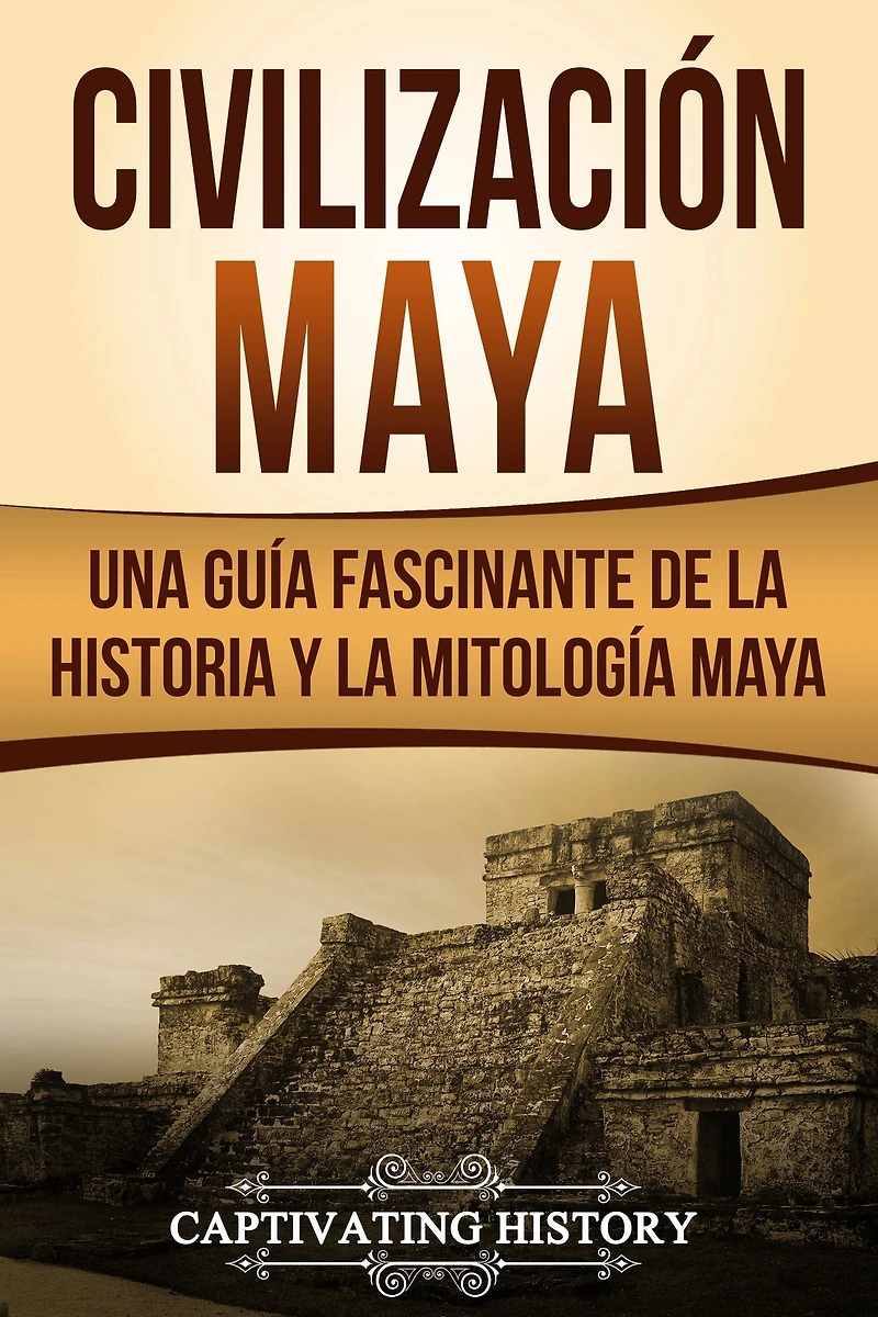 Civilización Maya: Una Guía Fascinante de la Historia y Mitología Maya