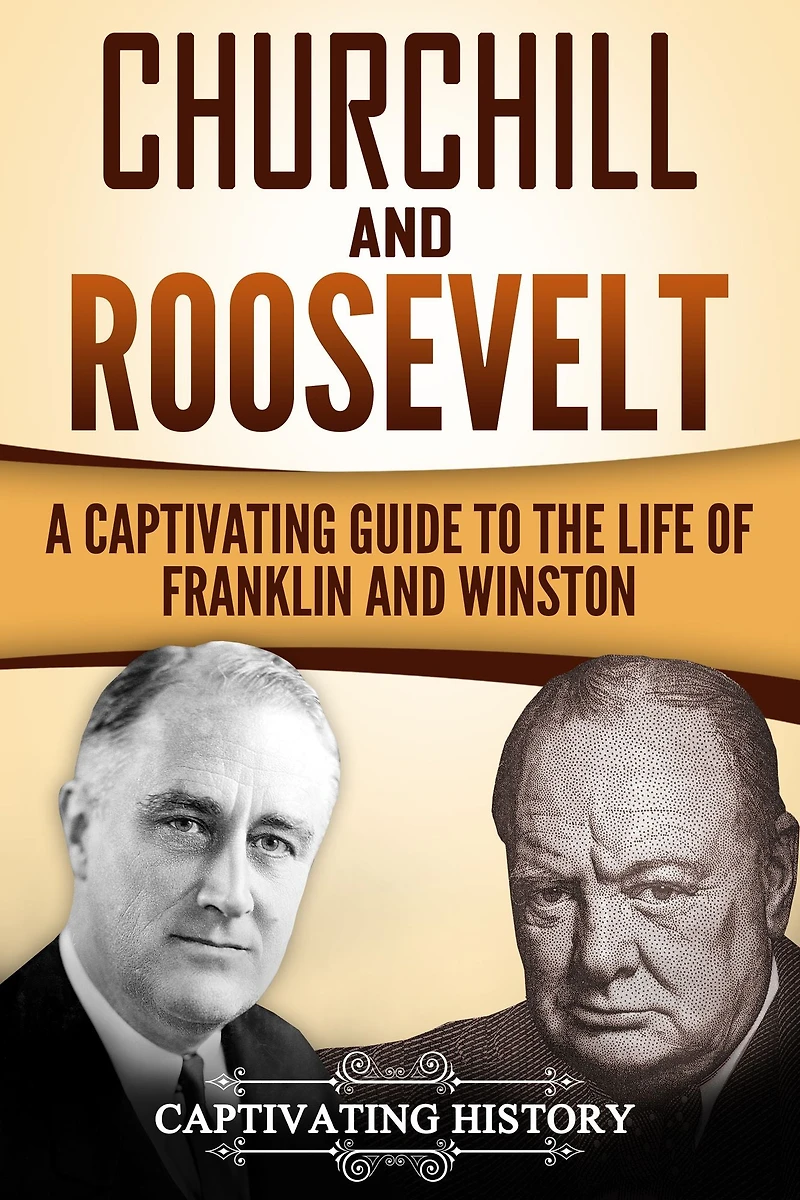 Churchill and Roosevelt: A Captivating Guide to the Life of Franklin Winston
