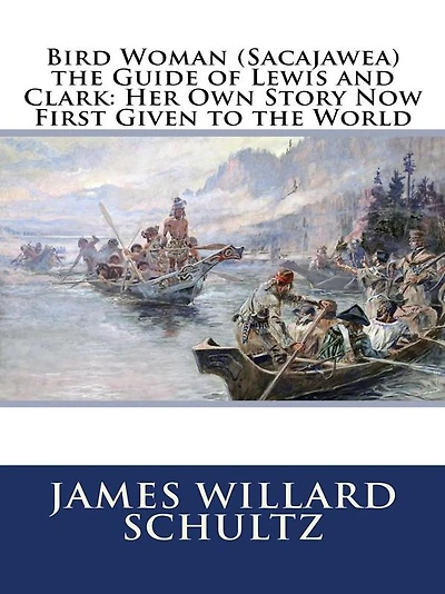 Bird Woman (Sacajawea) the Guide of Lewis and Clark: Her Own Story Now First Given to World