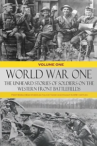 World War One - The Unheard Stories of Soldiers on the Western Front Battlefields: First World War stories as told by those who fought in WW1 battles (Volume Two)