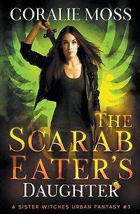 The Scarab Eater's Daughter (A Sister Witches Urban Fantasy, #3)