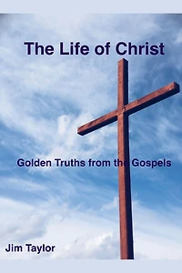 the Life of Christ: Golden Truths From Gospels