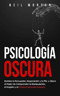 Psicología Oscura: Domine la Persuasión, Negociación y PNL Libere el Poder de Comprender Manipulación, Engaño Comportamiento Humano