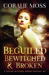 Beguiled, Bewitched, & Broken (A Sister Witches Urban Fantasy, #4)