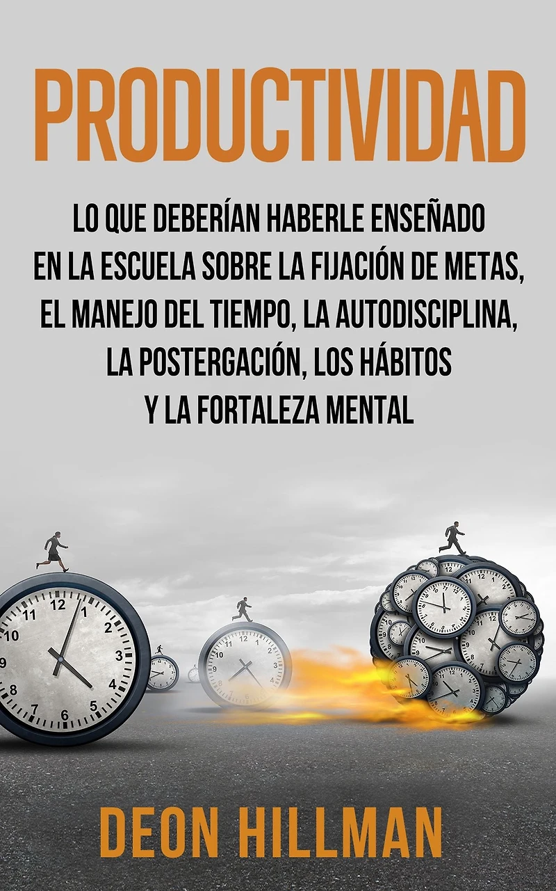 Productividad: Lo que deberían haberle enseñado en la escuela sobre fijación de metas, el manejo del tiempo, autodisciplina, postergación, los hábitos y fortaleza mental