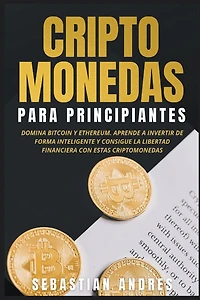 criptomonedas para principiantes: Domina Bitcoin y Ethereum. Aprende a invertir de forma inteligente consigue la libertad financiera con estas (Criptomonedas en Español)