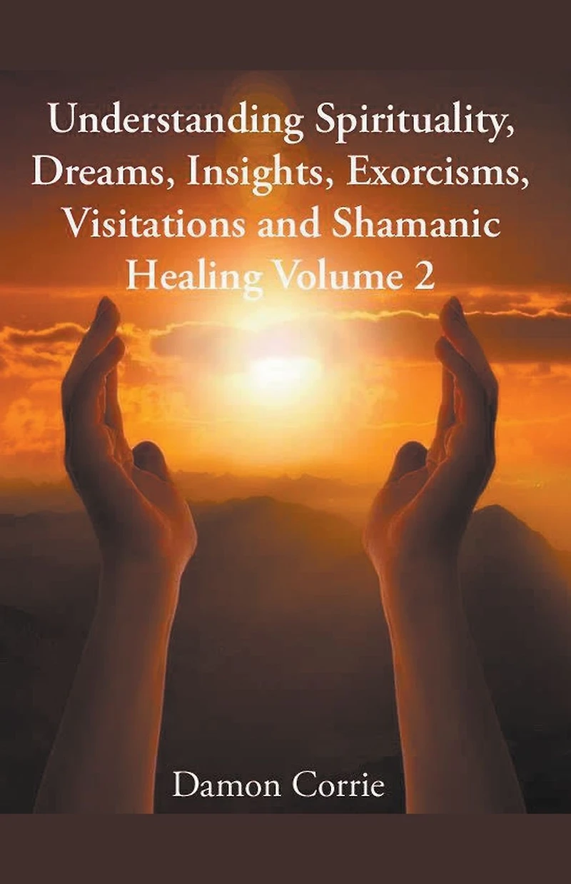Understanding Spirituality, Dreams, Insights, Exorcisms, Visitations and Shamanic Healing (Life Lessons Series, #2)