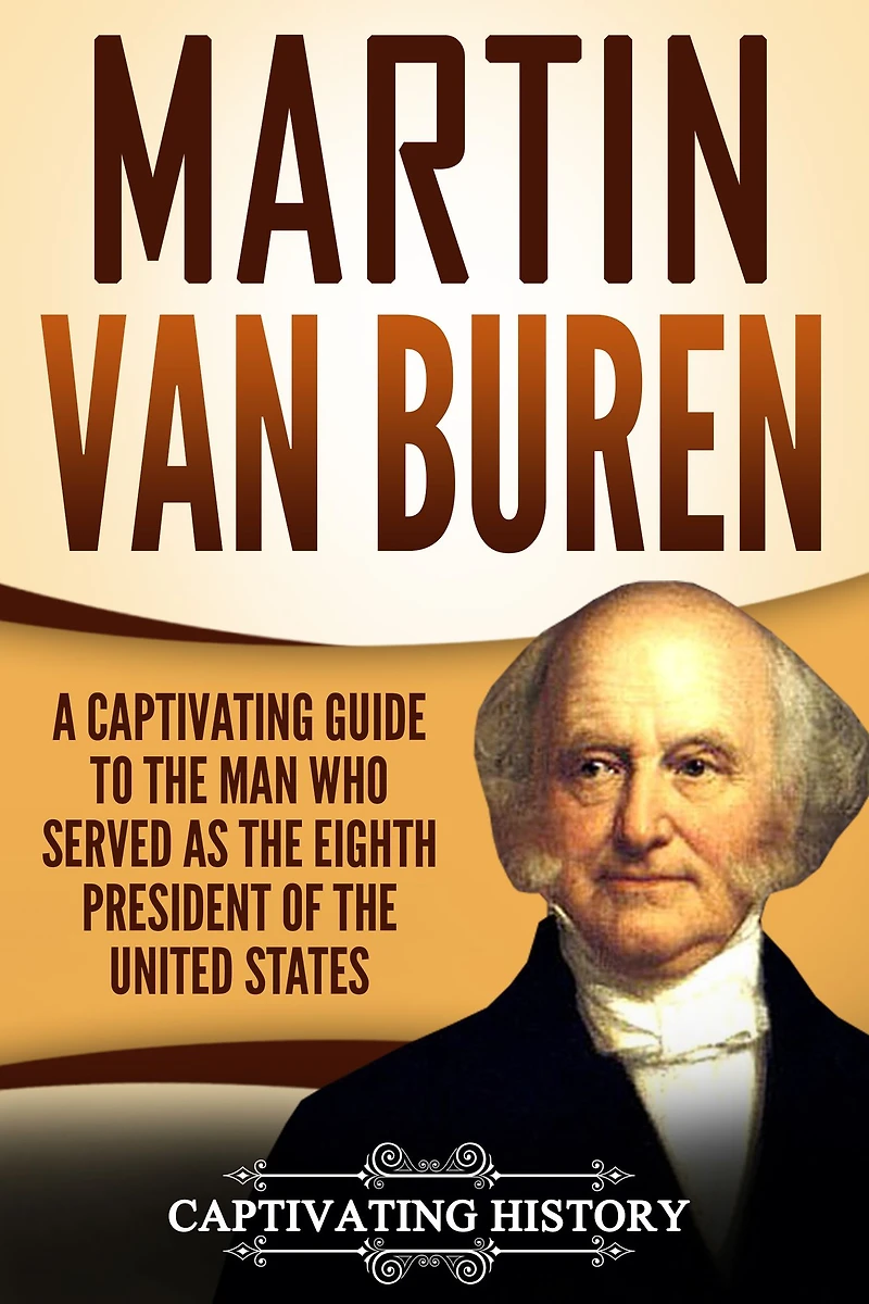 Martin Van Buren: A Captivating Guide to the Man Who Served as Eighth President of United States