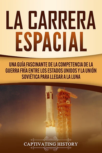 La carrera espacial: Una guía fascinante de la competencia de la Guerra Fría entre los Estados Unidos y la Unión Soviética para llegar a la Luna
