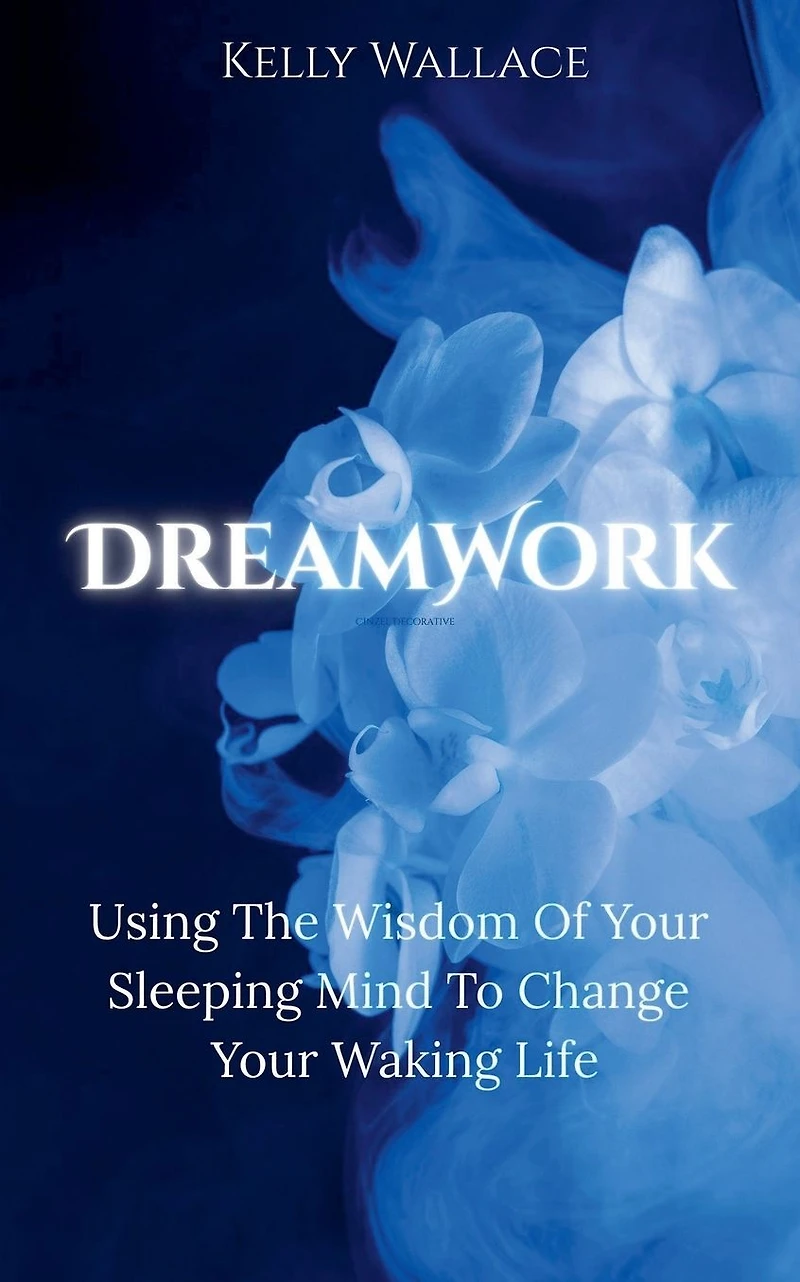 DreamWork: Using The Wisdom Of Your Sleeping Mind To Change Waking Life