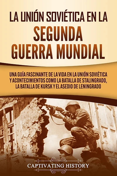 La Unión Soviética en la Segunda Guerra Mundial: Una guía fascinante de la vida en la Unión Soviética y acontecimientos como la batalla de Stalingrado, la batalla de Kursk y el asedio de Leningrado