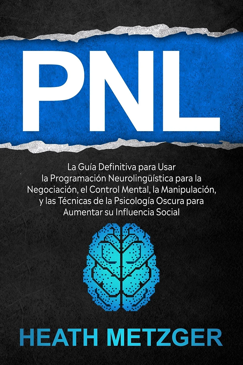 PNL: la guía definitiva para usar programación neurolingüística negociación, el control mental, manipulación, y las técnicas de psicología oscura aumentar su influencia social