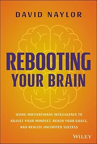 Rebooting Your Brain: Using Motivational Intelligence to Adjust Mindset, Reach Goals, and Realize Unlimited Success