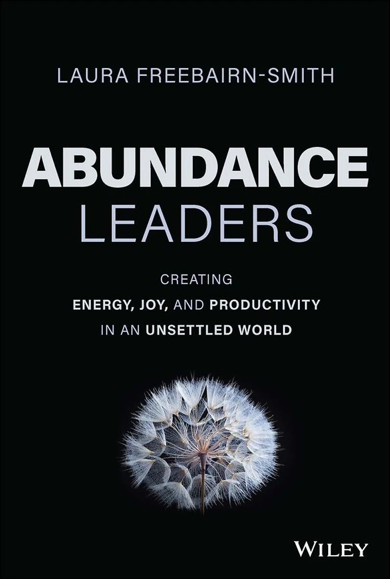 Abundance Leaders: Creating Energy, Joy, and Productivity an Unsettled World