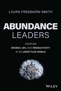 Abundance Leaders: Creating Energy, Joy, and Productivity an Unsettled World