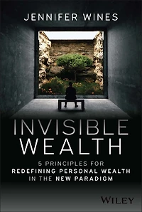 Invisible Wealth: 5 Principles for Redefining Personal Wealth the New Paradigm