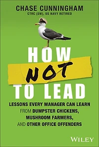 How NOT to Lead: Lessons Every Manager Can Learn from Dumpster Chickens, Mushroom Farmers, and Other Office Offenders