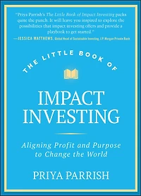 the Little Book of Impact Investing: Aligning Profit and Purpose to Change World