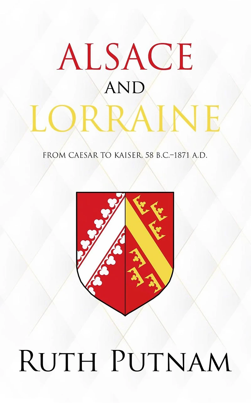 Alsace and Lorraine: From Caesar to Kaiser, 58 B.C.-1871 A.D.