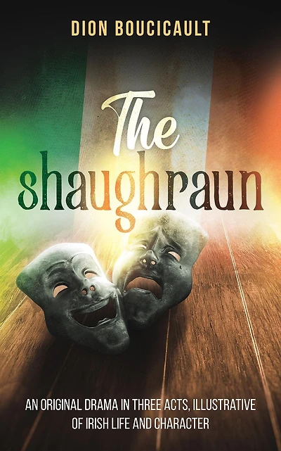 The Shaughraun: An Original Drama Three Acts, Illustrative of Irish Life and Character