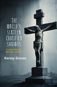 The World's Sixteen Crucified Saviors: Christianity Before Christ