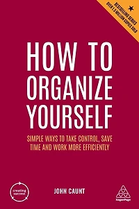 How to Organize Yourself: Simple Ways Take Control, Save Time and Work More Efficiently