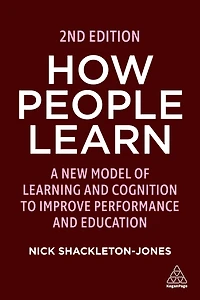 How People Learn: A New Model of Learning and Cognition to Improve Performance Education