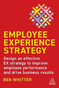 Employee Experience Strategy: Design an Effective EX Strategy to Improve Performance and Drive Business Results