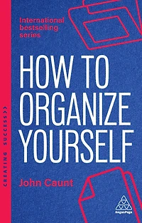 How to Organize Yourself: Simple Ways Take Control, Save Time and Work More Efficiently