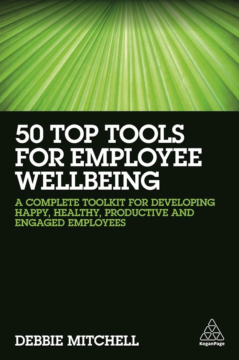 50 Top Tools for Employee Wellbeing: A Complete Toolkit Developing Happy, Healthy, Productive and Engaged Employees