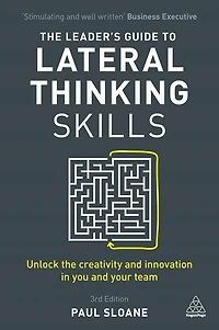 the Leader's Guide to Lateral Thinking Skills: Unlock Creativity and Innovation You Your Team