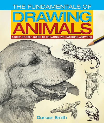 The Fundamentals of Drawing Animals: A step-by-step guide to creating eye-catching artwork