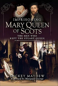Imprisoning Mary Queen of Scots: the Men Who Kept Stuart