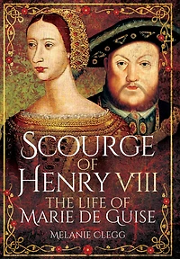 Scourge of Henry VIII: The Life Marie de Guise