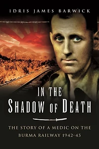 In the Shadow of Death: The Story of a Medic on the Burma Railway, 1942-45