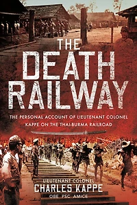 the Death Railway: Personal Account of Lieutenant Colonel Kappe on Thai-Burma Railroad