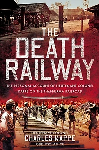 the Death Railway: Personal Account of Lieutenant Colonel Kappe on Thai-Burma Railroad