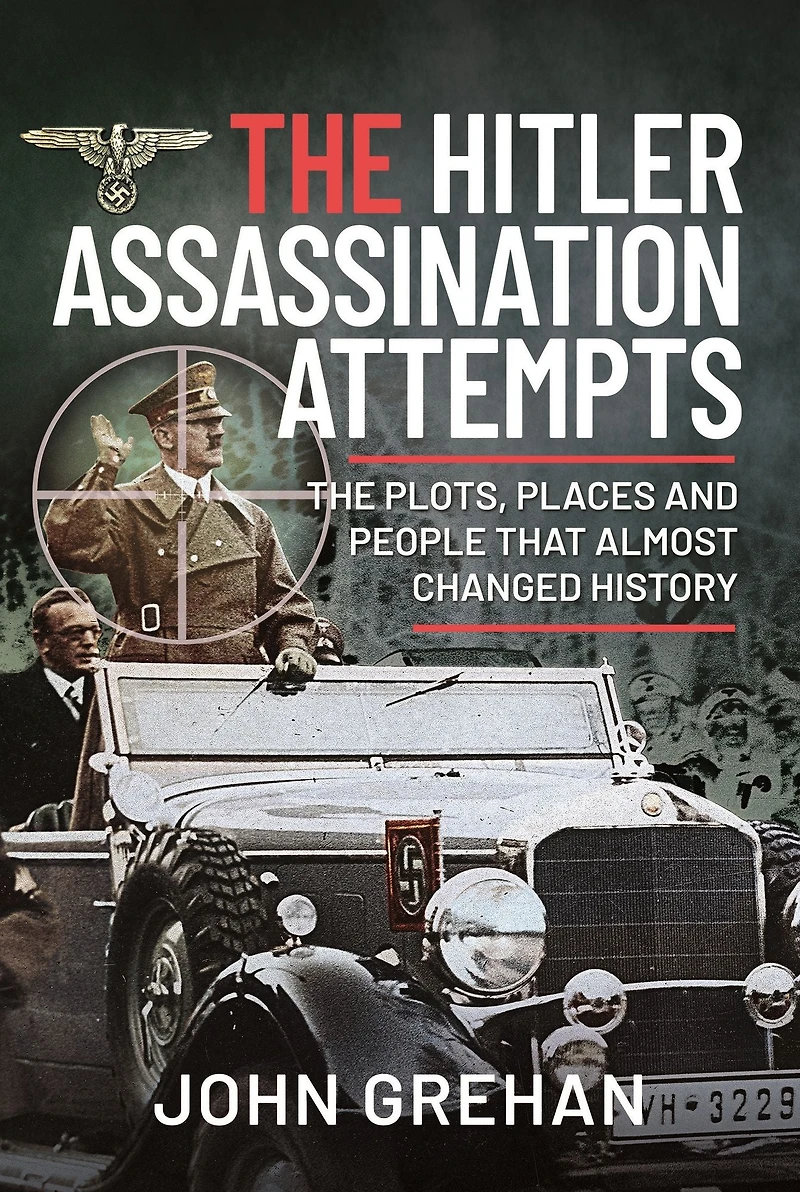 The Hitler Assassination Attempts: Plots, Places and People that Almost Changed History