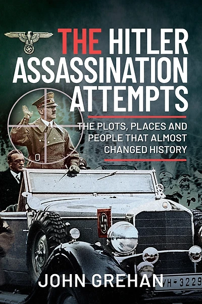 The Hitler Assassination Attempts: Plots, Places and People that Almost Changed History