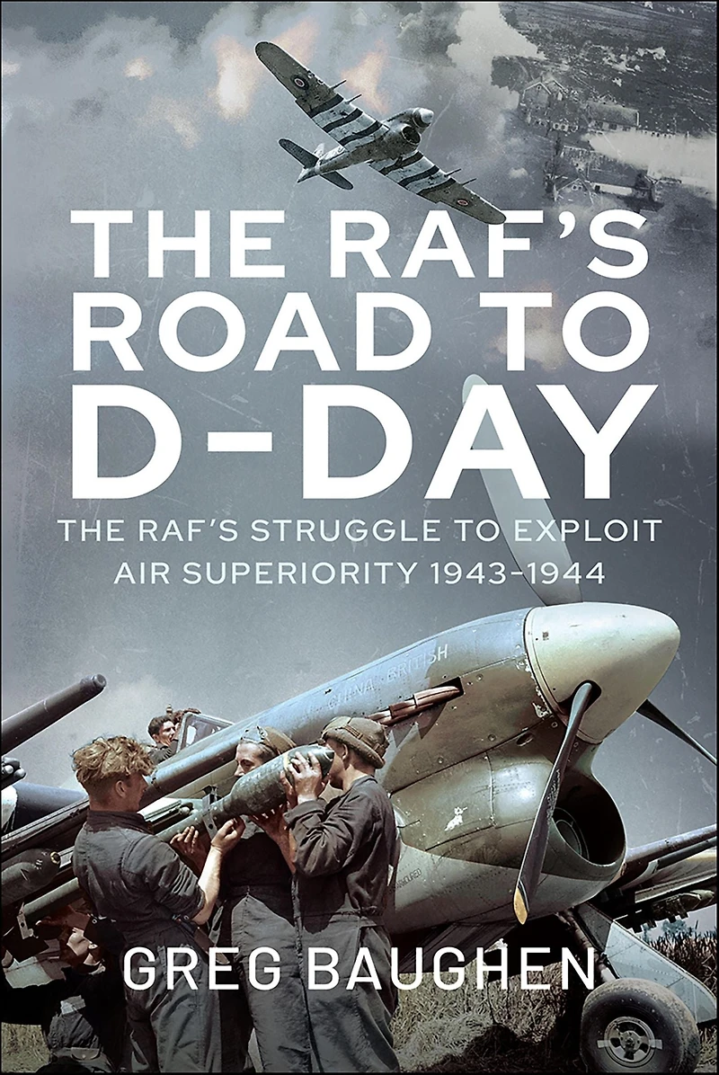The RAF's Road to D-Day: Struggle Exploit Air Superiority, 1943-1944