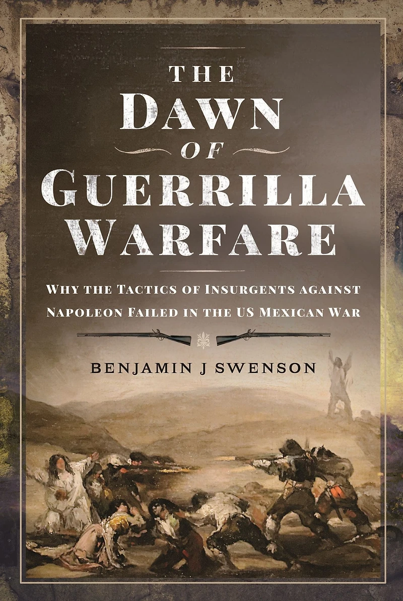 the Dawn of Guerrilla Warfare: Why Tactics Insurgents against Napoleon Failed US Mexican War