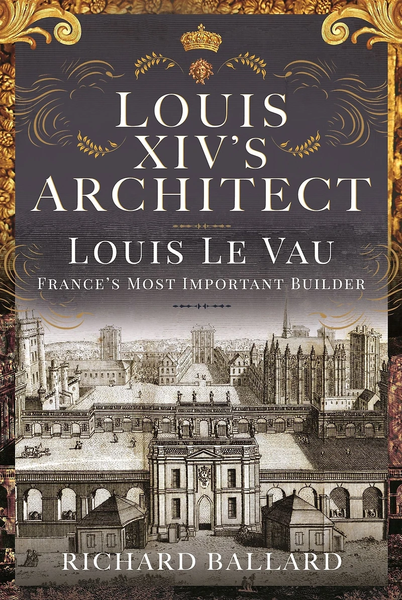 Louis XIV's Architect: Le Vau, France's Most Important Builder