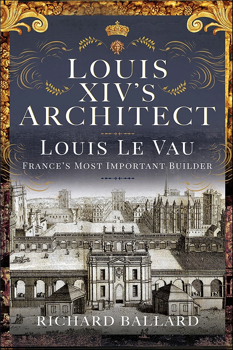 Louis XIV's Architect: Le Vau, France's Most Important Builder
