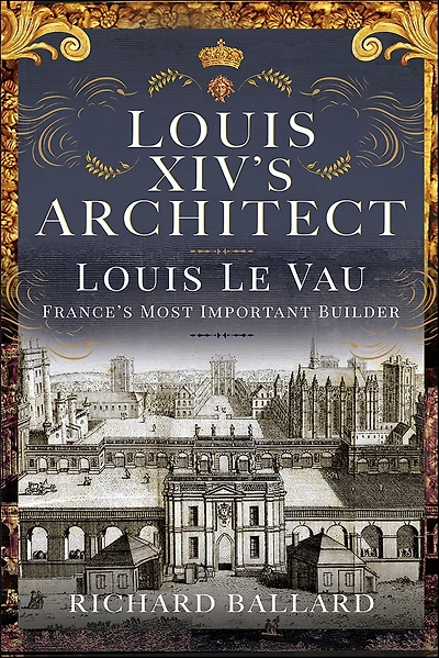 Louis XIV's Architect: Le Vau, France's Most Important Builder